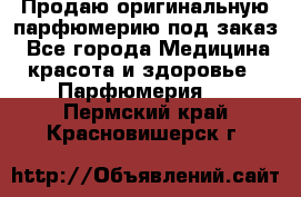 Продаю оригинальную парфюмерию под заказ - Все города Медицина, красота и здоровье » Парфюмерия   . Пермский край,Красновишерск г.